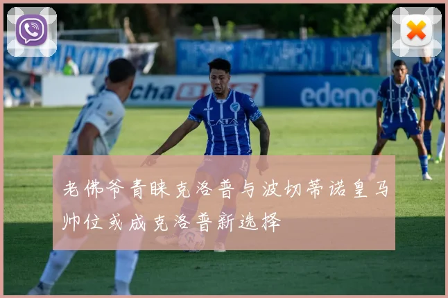 老佛爷青睐克洛普与波切蒂诺皇马帅位或成克洛普新选择
