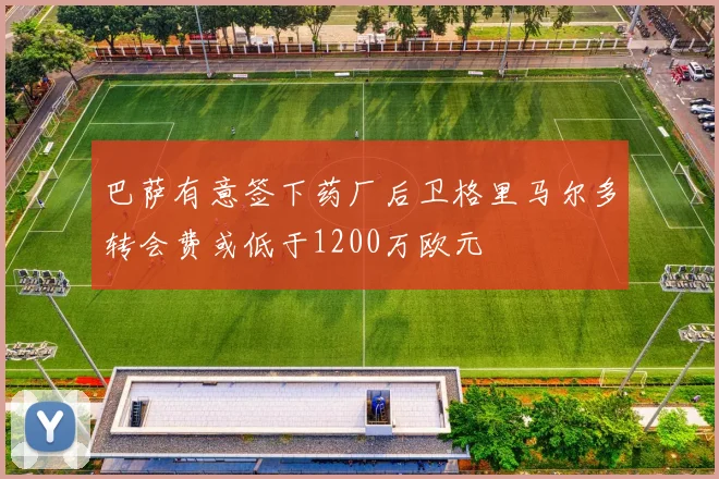 巴萨有意签下药厂后卫格里马尔多转会费或低于1200万欧元
