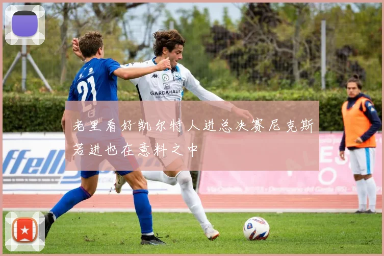 老里看好凯尔特人进总决赛尼克斯若进也在意料之中
