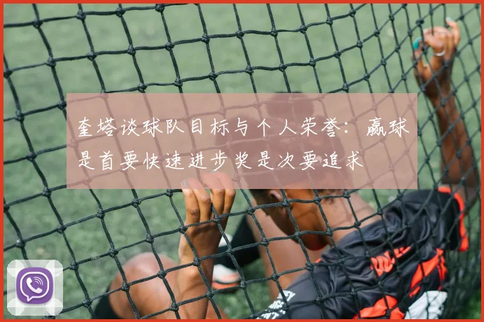奎塔谈球队目标与个人荣誉：赢球是首要快速进步奖是次要追求