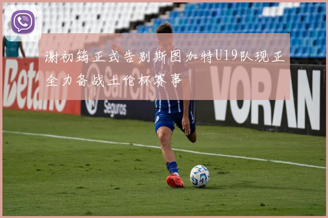 谢初筠正式告别斯图加特U19队现正全力备战土伦杯赛事