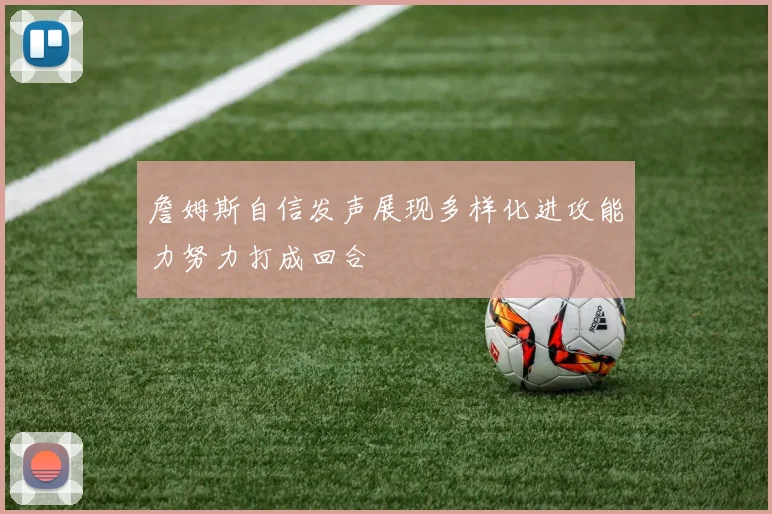 詹姆斯自信发声展现多样化进攻能力努力打成回合