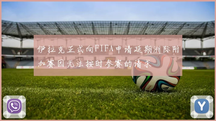 伊拉克正式向FIFA申请延期洲际附加赛因无法按时参赛的请求