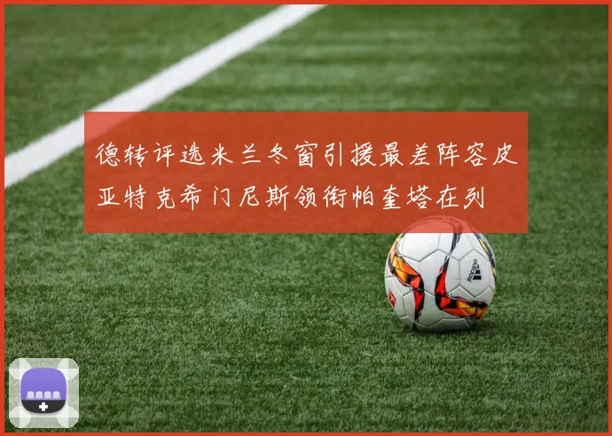 德转评选米兰冬窗引援最差阵容皮亚特克希门尼斯领衔帕奎塔在列