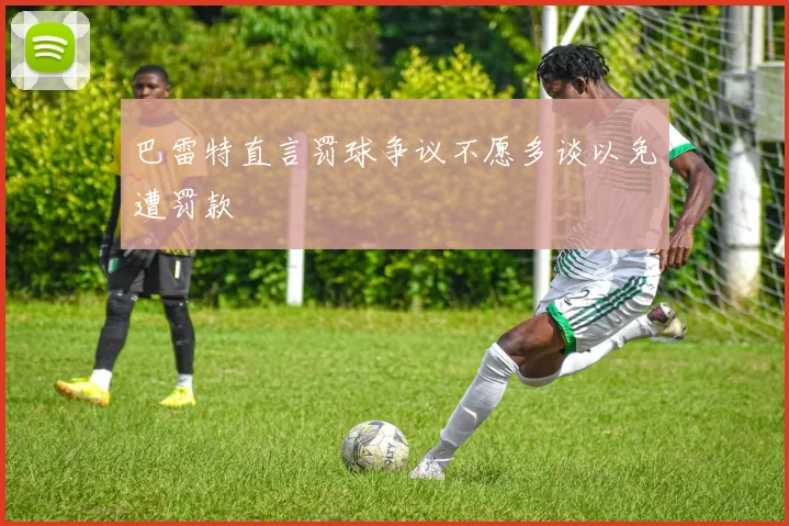 巴雷特直言罚球争议不愿多谈以免遭罚款