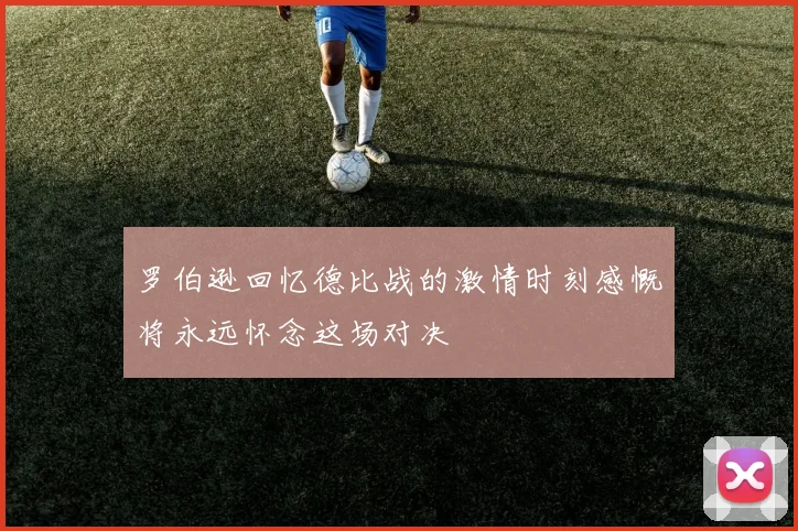 罗伯逊回忆德比战的激情时刻感慨将永远怀念这场对决