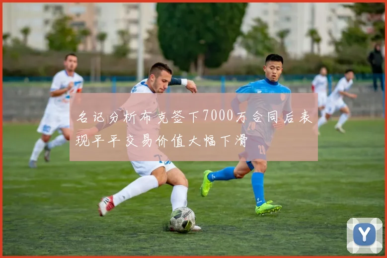 名记分析布克签下7000万合同后表现平平交易价值大幅下滑